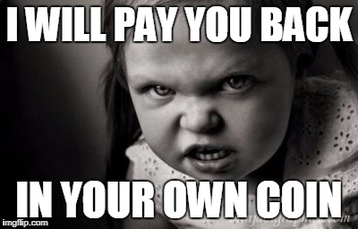 I WILL PAY YOU BACK; IN YOUR OWN COIN | image tagged in alice malice | made w/ Imgflip meme maker