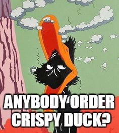 ANYBODY ORDER CRISPY DUCK? | image tagged in burnt daffey duck | made w/ Imgflip meme maker