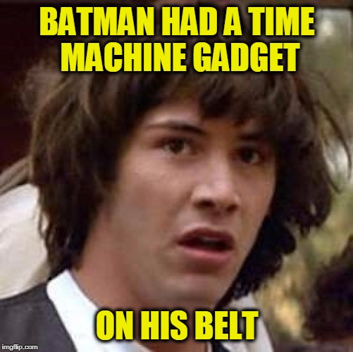 Conspiracy Keanu Meme | BATMAN HAD A TIME MACHINE GADGET ON HIS BELT | image tagged in memes,conspiracy keanu | made w/ Imgflip meme maker