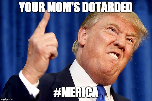 YOUR MOM'S DOTARDED; #MERICA | image tagged in dotard | made w/ Imgflip meme maker
