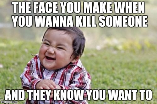 Evil Toddler Meme | THE FACE YOU MAKE WHEN YOU WANNA KILL SOMEONE; AND THEY KNOW YOU WANT TO | image tagged in memes,evil toddler | made w/ Imgflip meme maker