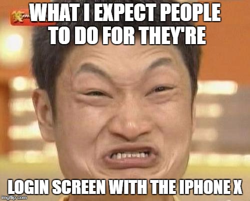 Impossibru Guy Original Meme | WHAT I EXPECT PEOPLE TO DO FOR THEY'RE; LOGIN SCREEN WITH THE IPHONE X | image tagged in memes,impossibru guy original | made w/ Imgflip meme maker