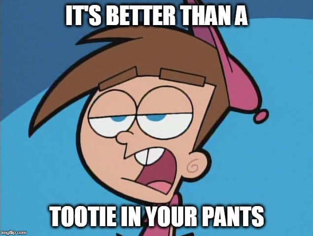 IT'S BETTER THAN A TOOTIE IN YOUR PANTS | image tagged in timmy turner | made w/ Imgflip meme maker