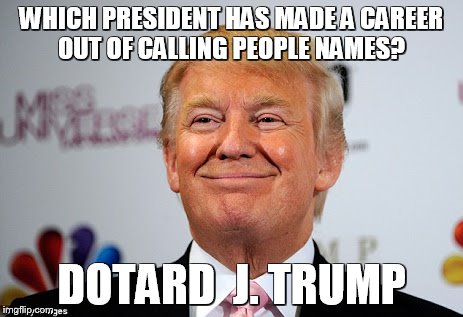Donald trump approves | WHICH PRESIDENT HAS MADE A CAREER OUT OF CALLING PEOPLE NAMES? DOTARD  J. TRUMP | image tagged in donald trump approves | made w/ Imgflip meme maker