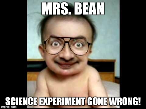 MRS. BEAN; SCIENCE EXPERIMENT GONE WRONG! | image tagged in mr bean,memes,funny memes,dank memes,baby | made w/ Imgflip meme maker