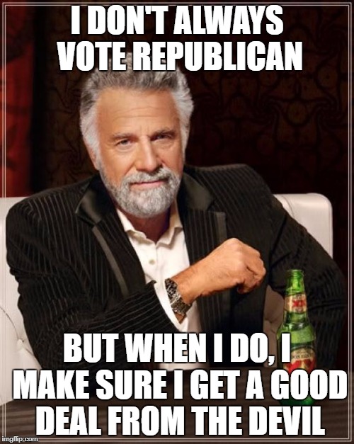 The Most Interesting Man In The World | I DON'T ALWAYS VOTE REPUBLICAN; BUT WHEN I DO, I MAKE SURE I GET A GOOD DEAL FROM THE DEVIL | image tagged in memes,the most interesting man in the world | made w/ Imgflip meme maker
