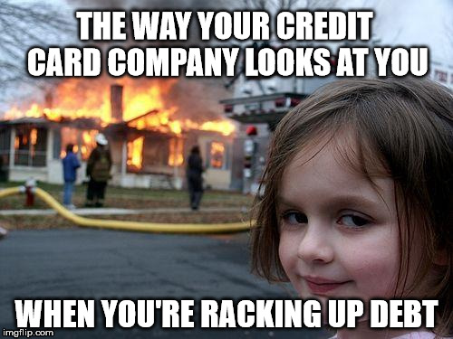 Disaster Girl Meme | THE WAY YOUR CREDIT CARD COMPANY LOOKS AT YOU; WHEN YOU'RE RACKING UP DEBT | image tagged in memes,disaster girl | made w/ Imgflip meme maker