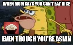 NO RICE?! | WHEN MOM SAYS YOU CAN'T EAT RICE; EVEN THOUGH YOU'RE ASIAN | image tagged in memes,spongegar,asian | made w/ Imgflip meme maker