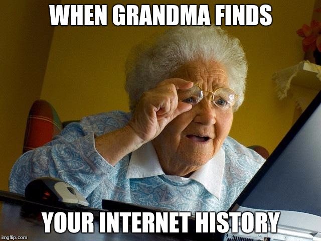 Grandma Finds The Internet Meme | WHEN GRANDMA FINDS; YOUR INTERNET HISTORY | image tagged in memes,grandma finds the internet | made w/ Imgflip meme maker