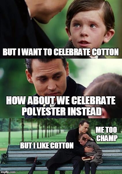 Finding Neverland Meme | BUT I WANT TO CELEBRATE COTTON HOW ABOUT WE CELEBRATE POLYESTER INSTEAD BUT I LIKE COTTON ME TOO CHAMP | image tagged in memes,finding neverland | made w/ Imgflip meme maker