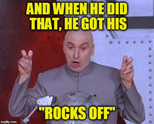 Dr Evil Laser Meme | AND WHEN HE DID THAT, HE GOT HIS "ROCKS OFF" | image tagged in memes,dr evil laser | made w/ Imgflip meme maker