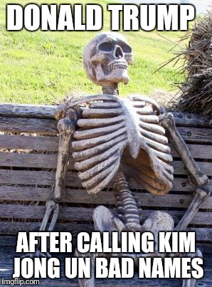 Waiting Skeleton Meme | DONALD TRUMP; AFTER CALLING KIM JONG UN BAD NAMES | image tagged in memes,waiting skeleton | made w/ Imgflip meme maker