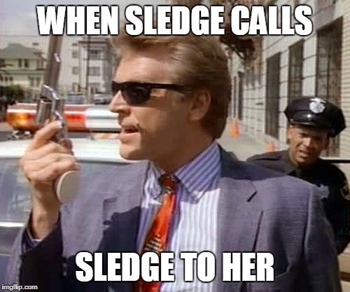 WHEN SLEDGE CALLS SLEDGE TO HER | image tagged in sledge hammer | made w/ Imgflip meme maker