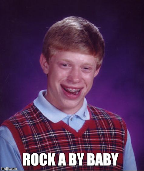 Bad Luck Brian Meme | ROCK A BY BABY | image tagged in memes,bad luck brian | made w/ Imgflip meme maker