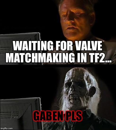 I'll Just Wait Here Meme | WAITING FOR VALVE MATCHMAKING IN TF2... GABEN PLS | image tagged in memes,ill just wait here | made w/ Imgflip meme maker