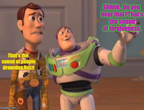 Lamas with hats reference | Shhhh...Do you hear that?That's the sound of forgiveness. That's the sound of people drowning,Buzz! | image tagged in memes,x x everywhere | made w/ Imgflip meme maker