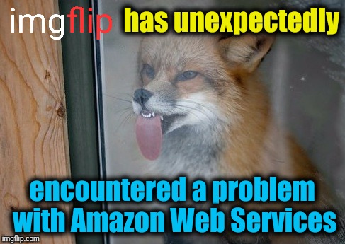 No point in complaining about it, I'm sure they're working on it. Cheers Evilmandoevil, in the right place at the right time! | has unexpectedly; encountered a problem with Amazon Web Services | image tagged in memes,firefox,evilmandoevil,the great imgflip freeze,firefox/windows | made w/ Imgflip meme maker