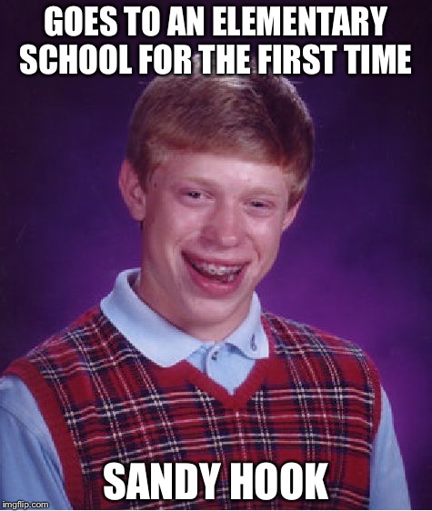 Yeah, don't mind me, Just making you remember that shooting. | GOES TO AN ELEMENTARY SCHOOL FOR THE FIRST TIME; SANDY HOOK | image tagged in memes,bad luck brian | made w/ Imgflip meme maker