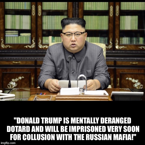 A Message From Rocket Man | "DONALD TRUMP IS MENTALLY DERANGED DOTARD AND WILL BE IMPRISONED VERY SOON FOR COLLUSION WITH THE RUSSIAN MAFIA!" | image tagged in kim jong un,donald trump,north korea,dotard,rocket man | made w/ Imgflip meme maker