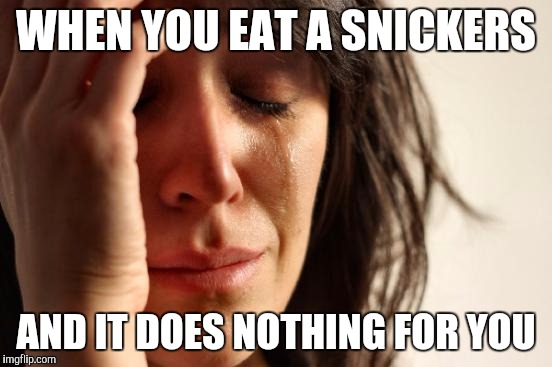 First World Problems Meme | WHEN YOU EAT A SNICKERS AND IT DOES NOTHING FOR YOU | image tagged in memes,first world problems | made w/ Imgflip meme maker