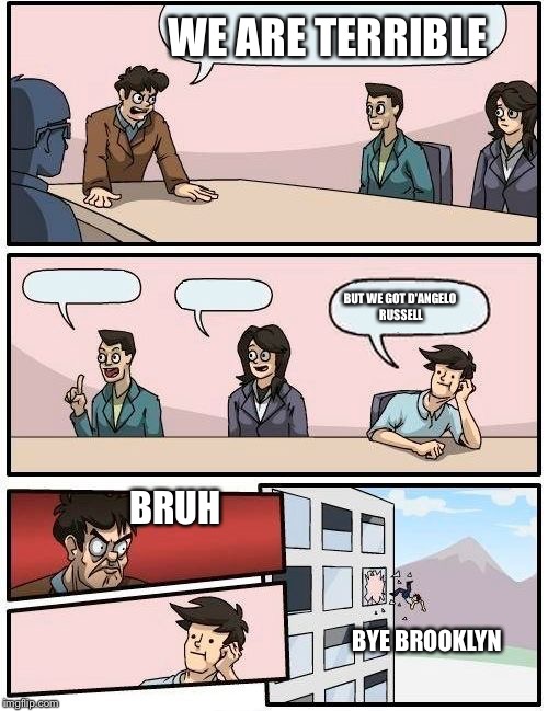 Boardroom Meeting Suggestion | WE ARE TERRIBLE; BUT WE GOT D'ANGELO RUSSELL; BRUH; BYE BROOKLYN | image tagged in nba | made w/ Imgflip meme maker