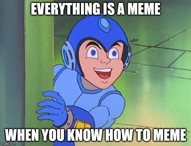 EVERYTHING IS A MEME WHEN YOU KNOW HOW TO MEME | made w/ Imgflip meme maker