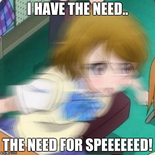 motion blur | I HAVE THE NEED.. THE NEED FOR SPEEEEEED! | image tagged in need for speed,motion blur,speeeeed,anime,anime memes | made w/ Imgflip meme maker