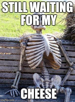 Waiting Skeleton Meme | STILL WAITING FOR MY CHEESE | image tagged in memes,waiting skeleton | made w/ Imgflip meme maker
