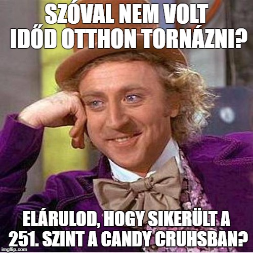 Creepy Condescending Wonka Meme | SZÓVAL NEM VOLT IDŐD OTTHON TORNÁZNI? ELÁRULOD, HOGY SIKERÜLT A 251. SZINT A CANDY CRUHSBAN? | image tagged in tell me more | made w/ Imgflip meme maker