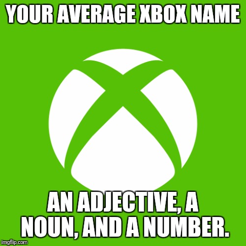 Xbox Usernames | YOUR AVERAGE XBOX NAME; AN ADJECTIVE, A NOUN, AND A NUMBER. | image tagged in xbox one,usernames | made w/ Imgflip meme maker