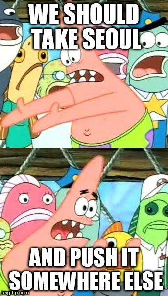 Put It Somewhere Else Patrick | WE SHOULD TAKE SEOUL; AND PUSH IT SOMEWHERE ELSE | image tagged in memes,put it somewhere else patrick,seoul,yongary,kaiju,city | made w/ Imgflip meme maker