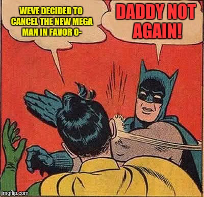 Batman Slapping Robin Meme | WEVE DECIDED TO CANCEL THE NEW MEGA MAN IN FAVOR O- DADDY NOT AGAIN! | image tagged in memes,batman slapping robin | made w/ Imgflip meme maker