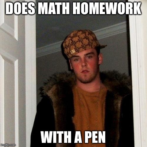 Scumbag Steve | DOES MATH HOMEWORK; WITH A PEN | image tagged in memes,scumbag steve | made w/ Imgflip meme maker