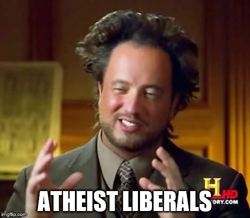 Ancient Aliens Meme | ATHEIST LIBERALS | image tagged in memes,ancient aliens | made w/ Imgflip meme maker