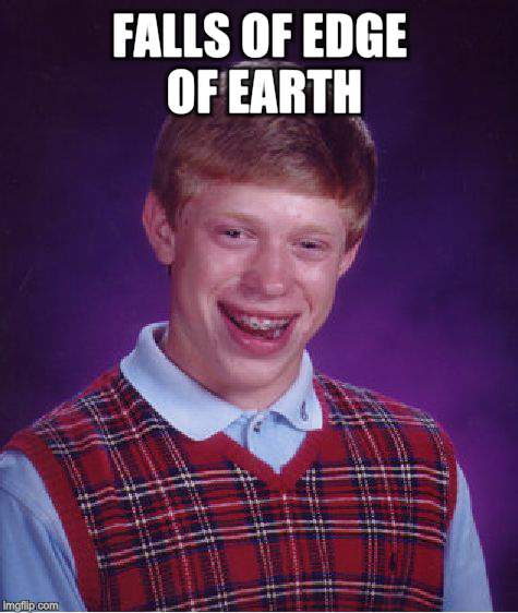 Bad Luck Brian Meme | FALLS OF EDGE OF EARTH | image tagged in memes,bad luck brian | made w/ Imgflip meme maker