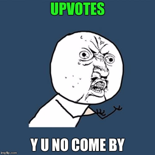 Y U No | UPVOTES; Y U NO COME BY | image tagged in memes,y u no | made w/ Imgflip meme maker