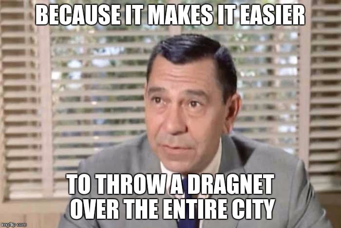 BECAUSE IT MAKES IT EASIER TO THROW A DRAGNET OVER THE ENTIRE CITY | made w/ Imgflip meme maker