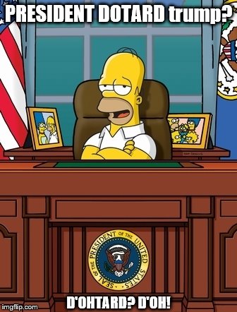 President Dotard trump!D'ohtard? D'OH! | PRESIDENT DOTARD trump? D'OHTARD? D'OH! | image tagged in dotard,dotard in chief,dotard trump,homer simpson,the simpsons,donald trump is an idiot | made w/ Imgflip meme maker