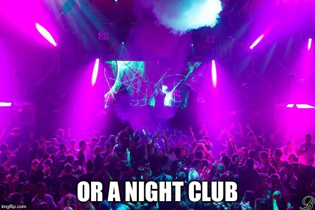 OR A NIGHT CLUB | made w/ Imgflip meme maker