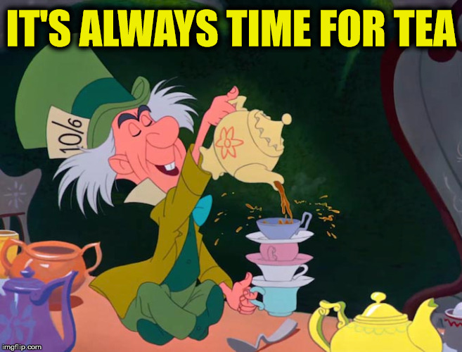 IT'S ALWAYS TIME FOR TEA | made w/ Imgflip meme maker