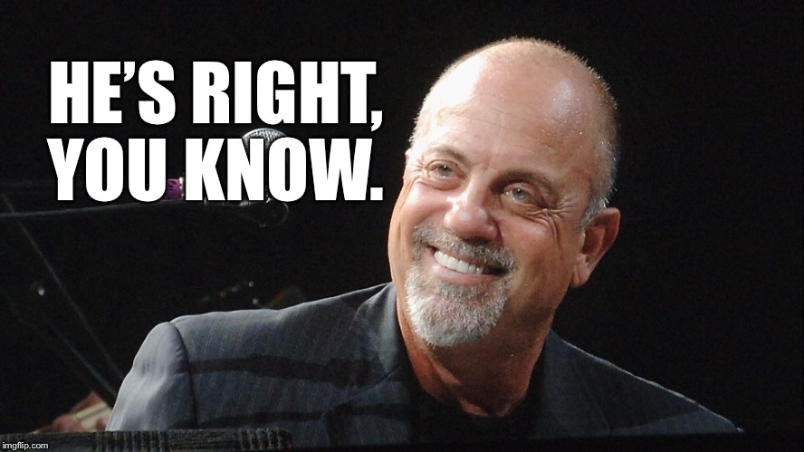 Billy Joel | HE’S RIGHT, YOU KNOW. | image tagged in billy joel | made w/ Imgflip meme maker