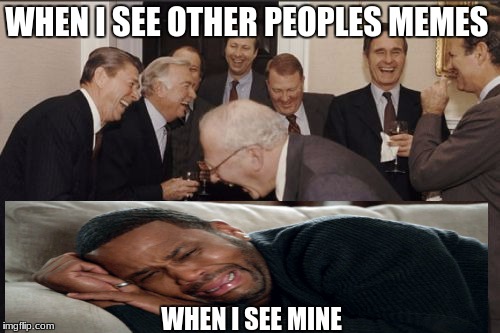 Laughing Men In Suits | WHEN I SEE OTHER PEOPLES MEMES; WHEN I SEE MINE | image tagged in memes,laughing men in suits | made w/ Imgflip meme maker