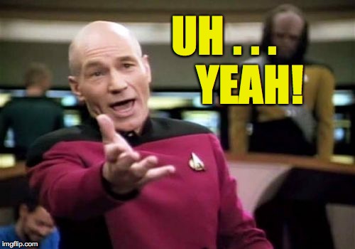 Picard Wtf Meme | UH . . .      YEAH! | image tagged in memes,picard wtf | made w/ Imgflip meme maker