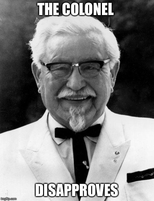 KFC Colonel Sanders | THE COLONEL; DISAPPROVES | image tagged in kfc colonel sanders | made w/ Imgflip meme maker
