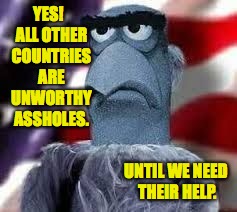 YES!  ALL OTHER COUNTRIES ARE UNWORTHY ASSHOLES. UNTIL WE NEED THEIR HELP. | made w/ Imgflip meme maker