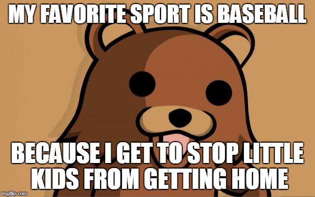 Pedo Bear | MY FAVORITE SPORT IS BASEBALL; BECAUSE I GET TO STOP LITTLE KIDS FROM GETTING HOME | image tagged in pedo bear | made w/ Imgflip meme maker