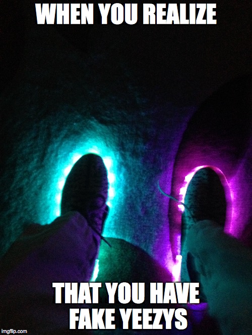 Fake light up Yezzys | WHEN YOU REALIZE; THAT YOU HAVE FAKE YEEZYS | image tagged in yeezy,shoes | made w/ Imgflip meme maker