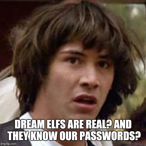 Conspiracy Keanu Meme | DREAM ELFS ARE REAL? AND THEY KNOW OUR PASSWORDS? | image tagged in memes,conspiracy keanu | made w/ Imgflip meme maker