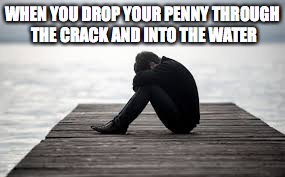 WHEN YOU DROP YOUR PENNY THROUGH THE CRACK AND INTO THE WATER | image tagged in howard moton | made w/ Imgflip meme maker