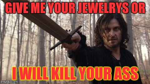 When you don't give him jewelrys | GIVE ME YOUR JEWELRYS OR; I WILL KILL YOUR ASS | image tagged in funny,mad | made w/ Imgflip meme maker